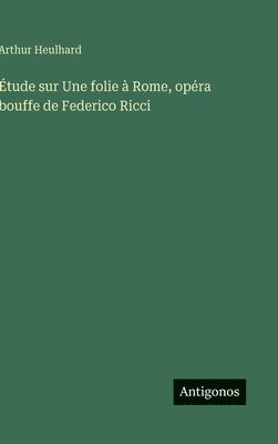 Arthur Heulhard - Étude sur Une folie à Rome, opéra bouffe de Federico Ricci, Inbunden