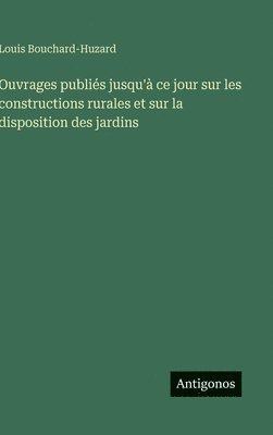 bokomslag Ouvrages publiés jusqu'à ce jour sur les constructions rurales et sur la disposition des jardins