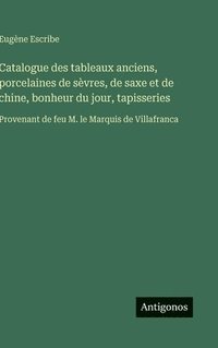 bokomslag Catalogue des tableaux anciens, porcelaines de sèvres, de saxe et de chine, bonheur du jour, tapisseries: Provenant de feu M. le Marquis de Villafranc
