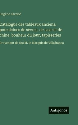bokomslag Catalogue des tableaux anciens, porcelaines de sèvres, de saxe et de chine, bonheur du jour, tapisseries: Provenant de feu M. le Marquis de Villafranc