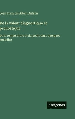 bokomslag De la valeur diagnostique et pronostique: De la température et du pouls dans quelques maladies