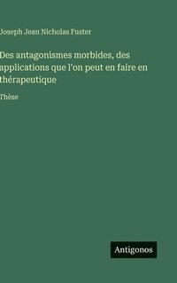 bokomslag Des antagonismes morbides, des applications que l'on peut en faire en thérapeutique
