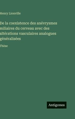 bokomslag De la coexistence des anévrysmes miliaires du cerveau avec des altérations vasculaires analogues généralisées