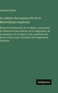 bokomslag Le cabinet des manuscrits de la Bibliothèque impériale: Étude sur la formation de ce dépot, comprenant les éléments d'une histoire de la calligraphie,