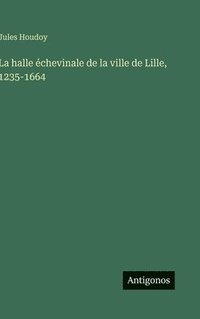 bokomslag La halle échevinale de la ville de Lille, 1235-1664