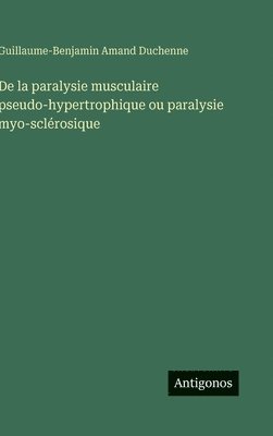Guillaume-Benjamin Amand Duchenne - De la paralysie musculaire pseudo-hypertrophique ou paralysie myo-sclérosique, Inbunden
