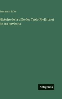 bokomslag Histoire de la ville des Trois-Rivières et de ses environs