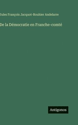 Jules François Andelarre, Jules François Jacquot-Rouhier Andelarre - De la Démocratie en Franche-comté, Inbunden