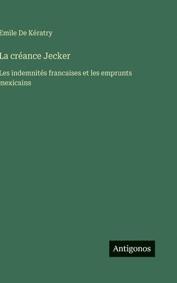 bokomslag La créance Jecker: Les indemnités francaises et les emprunts mexicains