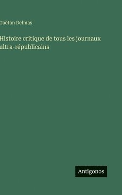 bokomslag Histoire critique de tous les journaux ultra-républicains