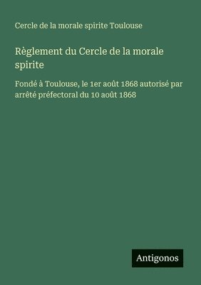 bokomslag Règlement du Cercle de la morale spirite: Fondé à Toulouse, le 1er août 1868 autorisé par arrêté préfectoral du 10 août 1868