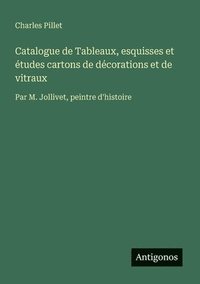 bokomslag Catalogue de Tableaux, esquisses et études cartons de décorations et de vitraux: Par M. Jollivet, peintre d'histoire