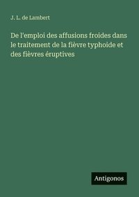 bokomslag De l'emploi des affusions froides dans le traitement de la fièvre typhoide et des fièvres éruptives
