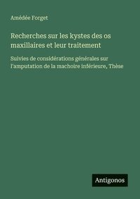 bokomslag Recherches sur les kystes des os maxillaires et leur traitement: Suivies de considérations générales sur l'amputation de la machoire inférieure, Thèse