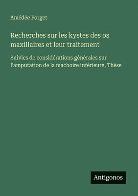 bokomslag Recherches sur les kystes des os maxillaires et leur traitement: Suivies de considérations générales sur l'amputation de la machoire inférieure, Thèse
