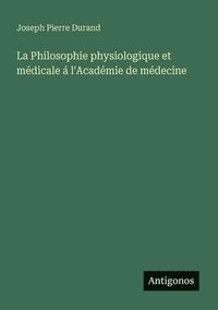 bokomslag La Philosophie physiologique et médicale á l'Académie de médecine