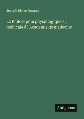 bokomslag La Philosophie physiologique et médicale á l'Académie de médecine