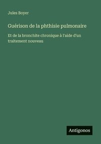bokomslag Guérison de la phthisie pulmonaire: Et de la bronchite chronique à l'aide d'un traitement nouveau