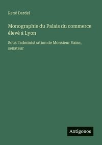 bokomslag Monographie du Palais du commerce élevé à Lyon