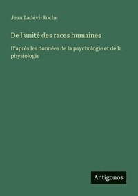 bokomslag De l'unité des races humaines: D'après les données de la psychologie et de la physiologie