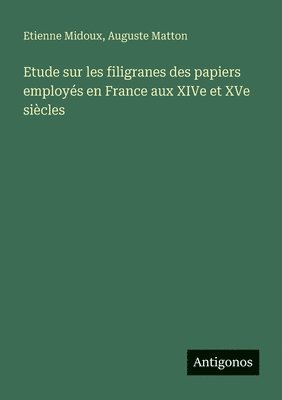 Etude sur les filigranes des papiers employés en France aux XIVe et XVe siècles