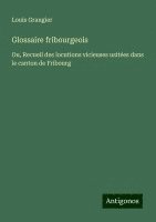 bokomslag Glossaire fribourgeois: Ou, Recueil des locutions vicieuses usitées dans le canton de Fribourg