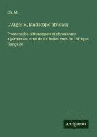bokomslag L'Algérie, landscape africain: Promenades pittoresques et chroniques algériennes, orné de six belles vues de l'Afrique française