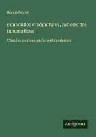 bokomslag Funèrailles et sépultures, histoire des inhumations: Chez les peuples anciens et modernes