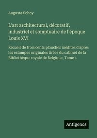 bokomslag L'art architectural, décoratif, industriel et somptuaire de l'époque Louis XVI