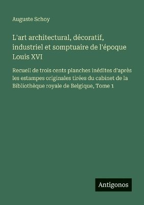 Auguste Schoy - L'art architectural, décoratif, industriel et somptuaire de l'époque Louis XVI, Häftad