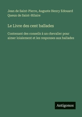 bokomslag Le Livre des cent ballades: Contenant des conseils à un chevalier pour aimer loialement et les responses aux ballades
