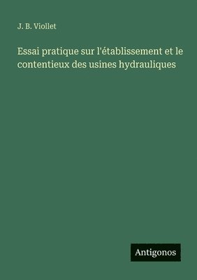 Essai pratique sur l'établissement et le contentieux des usines hydrauliques