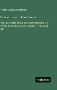 bokomslag Essai sur la variole naturelle: Thèse présentée et publiquement soutenue à la Faculté de médecine de Montpellier, le 26 août 1840