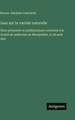 bokomslag Essai sur la variole naturelle: Thèse présentée et publiquement soutenue à la Faculté de médecine de Montpellier, le 26 août 1840