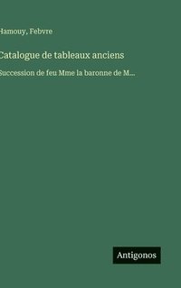 bokomslag Catalogue de tableaux anciens: Succession de feu Mme la baronne de M...