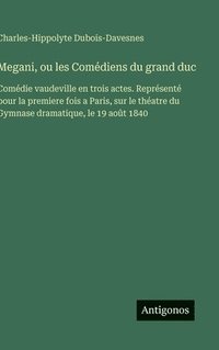 bokomslag Megani, ou les Comédiens du grand duc:Comédie vaudeville en trois actes. Représenté pour la premiere fois a Paris, sur le théatre du Gymnase dramatiqu
