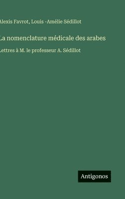 bokomslag La nomenclature médicale des arabes: Lettres à M. le professeur A. Sédillot