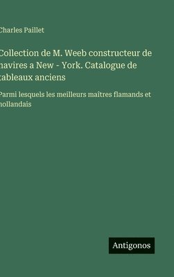 bokomslag Collection de M. Weeb constructeur de navires a New - York. Catalogue de tableaux anciens:Parmi lesquels les meilleurs maîtres flamands et hollandais