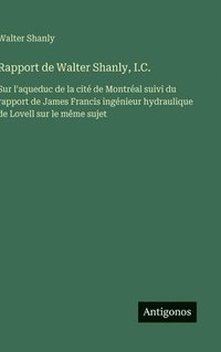 bokomslag Rapport de Walter Shanly, I.C.: Sur l'aqueduc de la cité de Montréal suivi du rapport de James Francis ingénieur hydraulique de Lovell sur le même suj