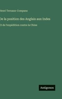 bokomslag De la position des Anglais aux Indes: Et de l'expédition contre la Chine