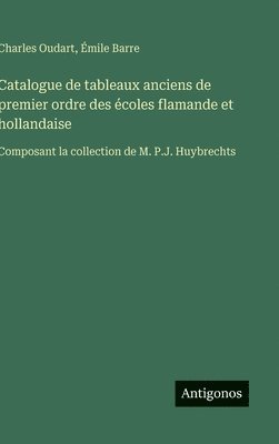 bokomslag Catalogue de tableaux anciens de premier ordre des écoles flamande et hollandaise:Composant la collection de M. P.J. Huybrechts