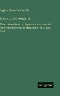 bokomslag Essai sur la dysenterie:Thèse présentée et publiquement soutenue à la Faculté de médecine de Montpellier, le 17 août 1840