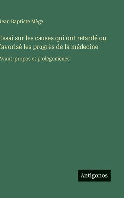 bokomslag Essai sur les causes qui ont retardé ou favorisé les progrès de la médecine: Avant-propos et prolégomènes