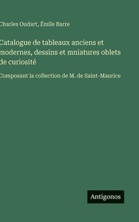 bokomslag Catalogue de tableaux anciens et modernes, dessins et mniatures oblets de curiosité :Composant la collection de M. de Saint-Maurice