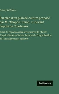 bokomslag Examen d'un plan de culture proposé par M. Cléophe Cimon, ci-devant député de Charlevoix: Suivi de réponses aux adversaires de l'École d'agriculture d