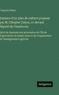 bokomslag Examen d'un plan de culture proposé par M. Cléophe Cimon, ci-devant député de Charlevoix: Suivi de réponses aux adversaires de l'École d'agriculture d