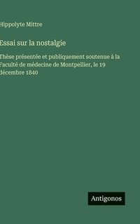 bokomslag Essai sur la nostalgie:Thèse présentée et publiquement soutenue à la Faculté de médecine de Montpellier, le 19 décembre 1840