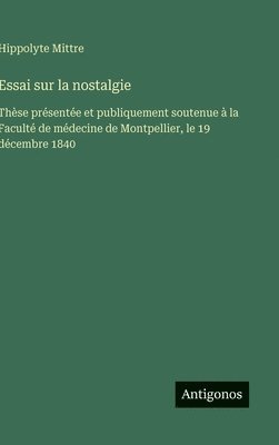 bokomslag Essai sur la nostalgie: Thèse présentée et publiquement soutenue à la Faculté de médecine de Montpellier, le 19 décembre 1840