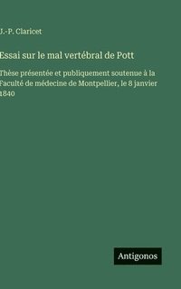 bokomslag Essai sur le mal vertébral de Pott:Thèse présentée et publiquement soutenue à la Faculté de médecine de Montpellier, le 8 janvier 1840