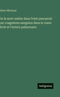 bokomslag De la mort subite dans l'etat puerperal par coagulums sanguins dans le coeur droit et l'artere pulmonaire